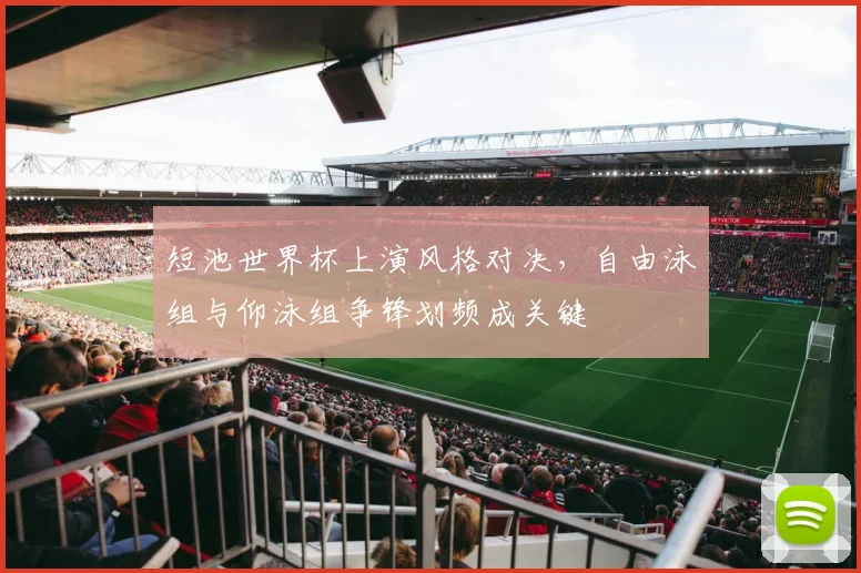 短池世界杯上演风格对决,自由泳组与仰泳组争锋划频成关键 - 竞彩网推荐