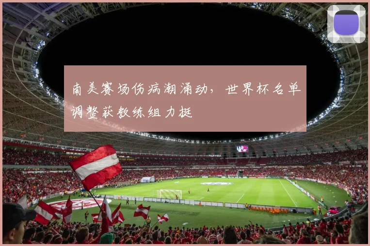 南美赛场伤病潮涌动,世界杯名单调整获教练组力挺 - 竞彩网推荐