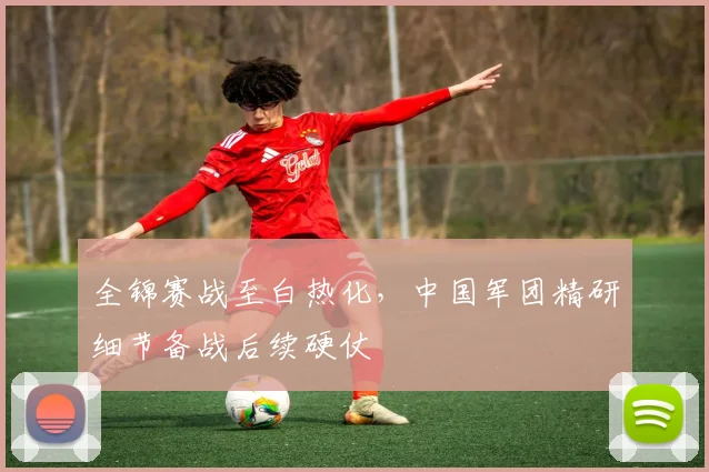 全锦赛战至白热化,中国军团精研细节备战后续硬仗 - 竞彩网推荐