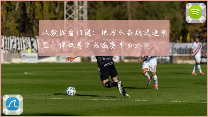 从数据看门道:地方队备战提速明显,保级悬念或成赛季分水岭 - 竞彩网推荐