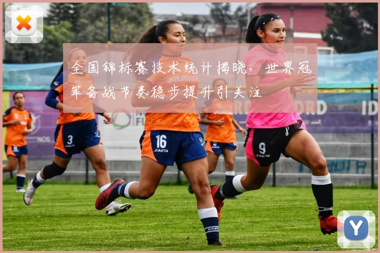 全国锦标赛技术统计揭晓,世界冠军备战节奏稳步提升引关注 - 竞彩网推荐