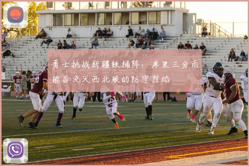 勇士挑战新疆铁桶阵，库里三分雨能否浇灭西北狼的防守烈焰 - 竞彩网资讯