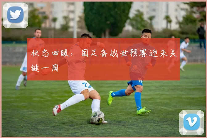 状态回暖,国足备战世预赛迎来关键一周 - 竞彩网推荐