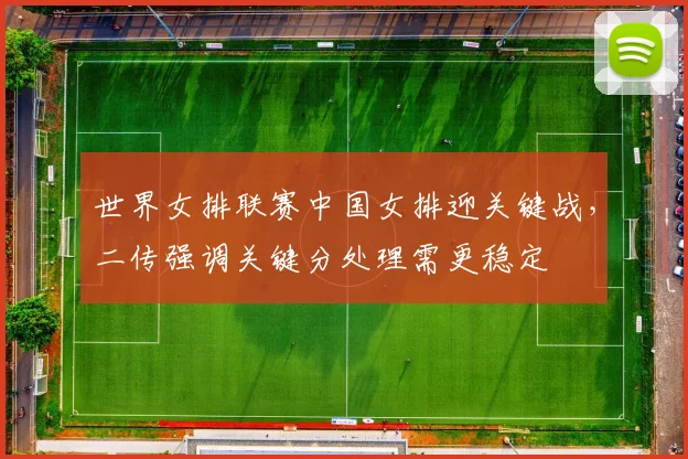 世界女排联赛中国女排迎关键战，二传强调关键分处理需更稳定 - 竞彩网推荐
